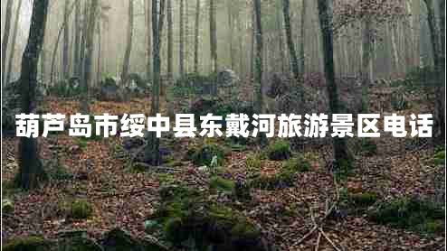 葫芦岛市绥中县东戴河旅游景区电话
