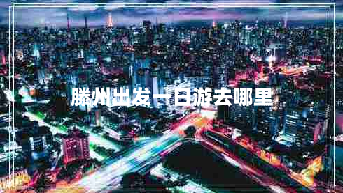 滕州出发一日游去哪里
