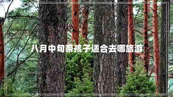 八月中旬带孩子适合去哪旅游
