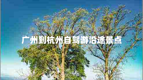 广州到杭州自驾游沿途景点