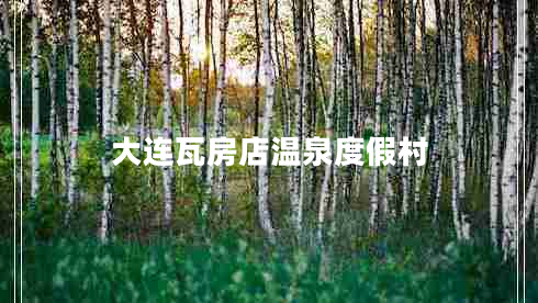 大连瓦房店温泉度假村