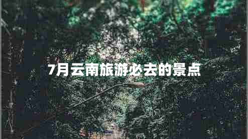 7月云南旅游必去的景点