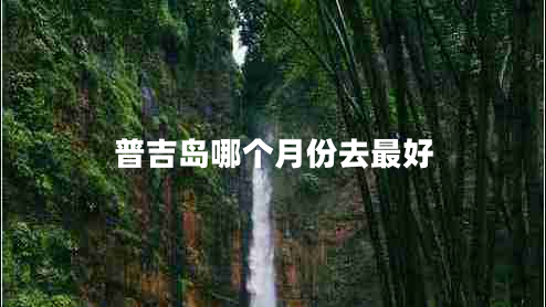 普吉岛哪个月份去最好