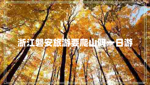 浙江磐安旅游要爬山吗一日游
