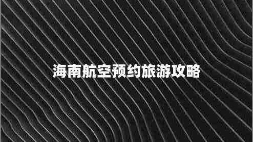 海南航空预约旅游攻略