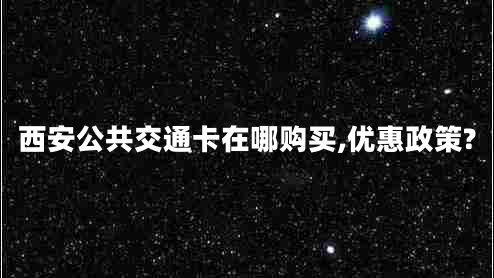 西安公共交通卡在哪购买,优惠政策?