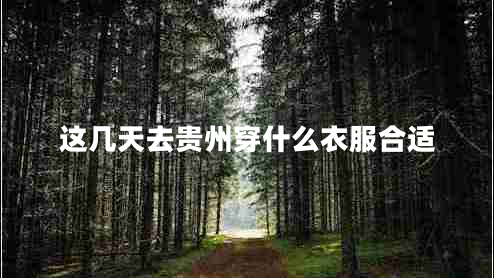 这几天去贵州穿什么衣服合适