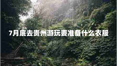 7月底去贵州游玩要准备什么衣服