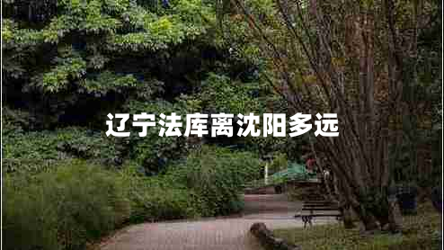 辽宁法库离沈阳多远