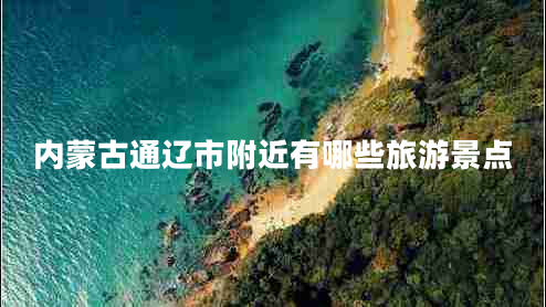 内蒙古通辽市附近有哪些旅游景点