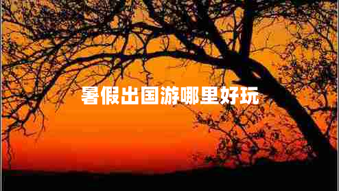暑假出国游哪里好玩 暑假出国游哪里好玩