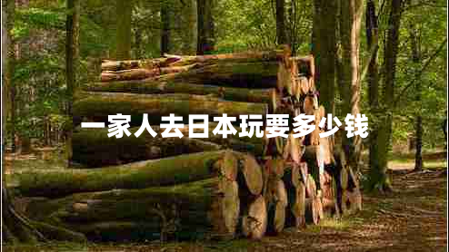 一家人去日本玩要多少钱 一家人去日本玩要多少钱