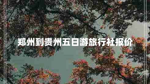 郑州到贵州五日游旅行社报价