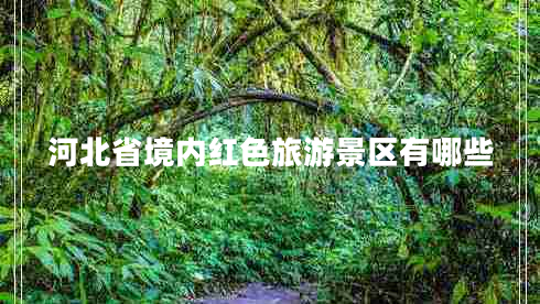 河北省境内红色旅游景区有哪些
