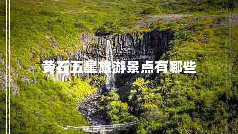 黄石五星旅游景点有哪些