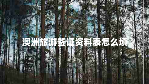 澳洲旅游签证资料表怎么填