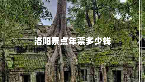 洛阳景点年票多少钱