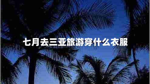 七月去三亚旅游穿什么衣服