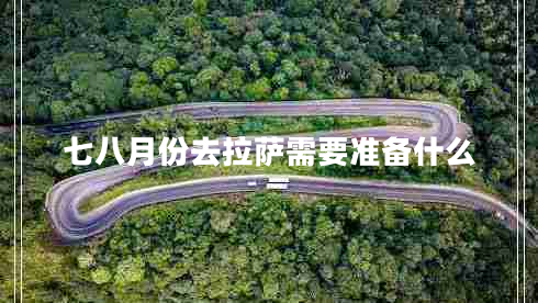 七八月份去拉萨需要准备什么