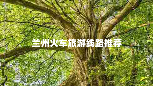 兰州火车旅游线路推荐