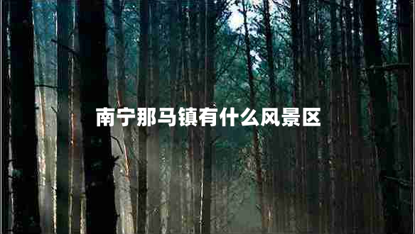 南宁那马镇有什么风景区