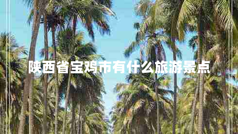 陕西省宝鸡市有什么旅游景点
