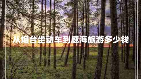 从烟台坐动车到威海旅游多少钱