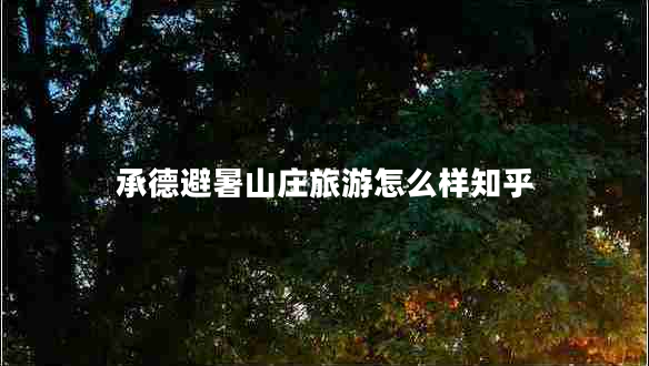 承德避暑山庄旅游怎么样知乎 承德避暑山庄旅游怎么样知乎