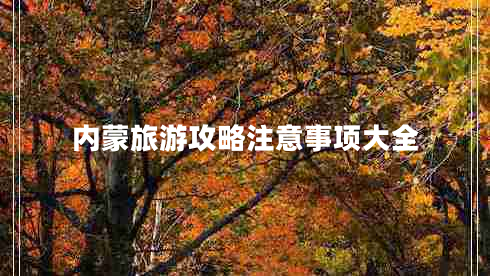 内蒙旅游攻略注意事项大全 内蒙旅游攻略注意事项大全