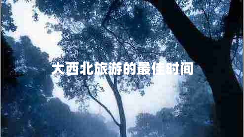 大西北旅游的最佳时间