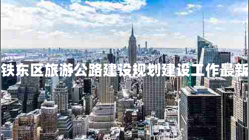 四平铁东区旅游公路建设规划建设工作最新进展