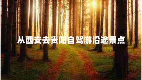 从西安去贵阳自驾游沿途景点 从西安去贵阳自驾游沿途景点