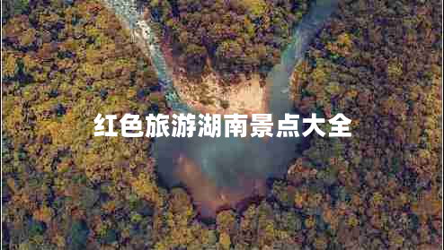 红色旅游湖南景点大全