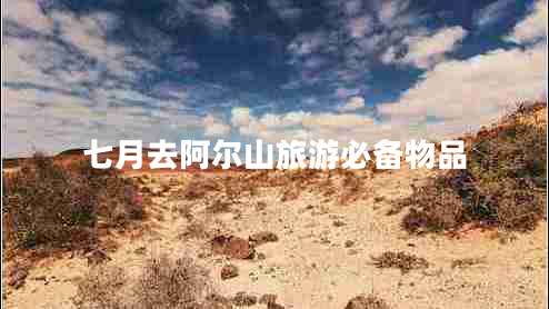 七月去阿尔山旅游必备物品 七月去阿尔山旅游必备物品