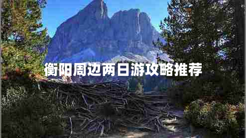 衡阳周边两日游攻略推荐