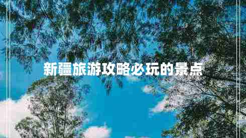 新疆旅游攻略必玩的景点