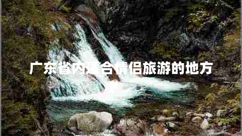 广东省内适合情侣旅游的地方