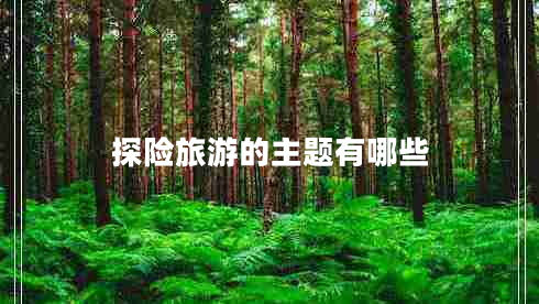探险旅游的主题有哪些