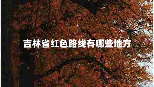 吉林省红色路线有哪些地方