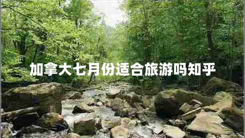 加拿大七月份适合旅游吗知乎