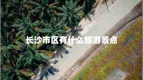 长沙市区有什么旅游景点
