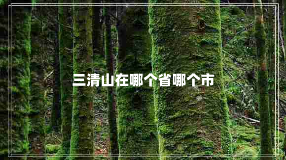 三清山在哪个省哪个市
