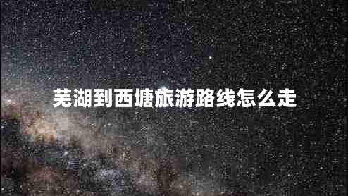 芜湖到西塘旅游路线怎么走