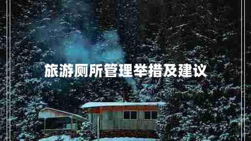 旅游厕所管理举措及建议 旅游厕所管理举措及建议