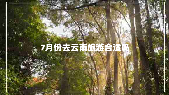 7月份去云南旅游合适吗