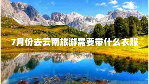7月份去云南旅游需要带什么衣服