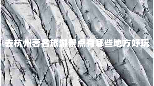去杭州著名旅游景点有哪些地方好玩
