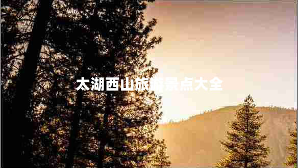 太湖西山旅游景点大全