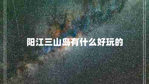 阳江三山岛有什么好玩的