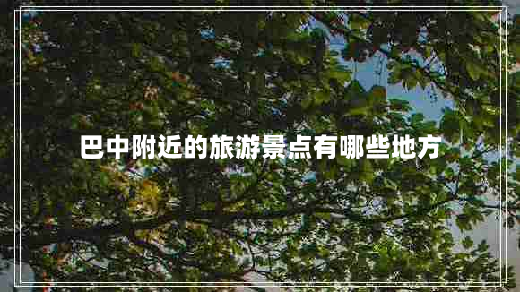 巴中附近的旅游景点有哪些地方